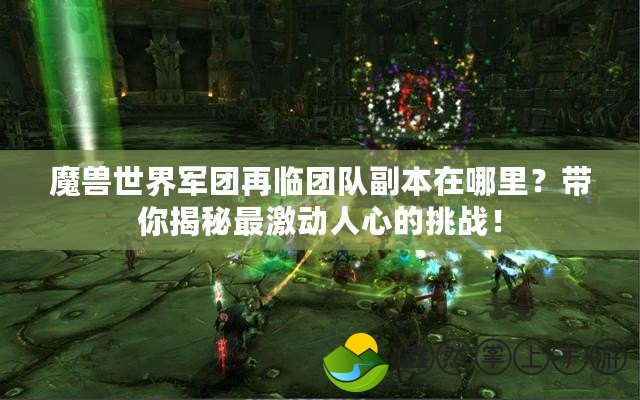 魔獸世界軍團再臨團隊副本在哪里？帶你揭秘最激動人心的挑戰(zhàn)！