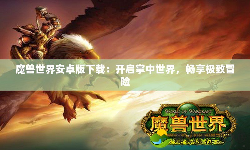 魔獸世界安卓版下載：開啟掌中世界，暢享極致冒險(xiǎn)