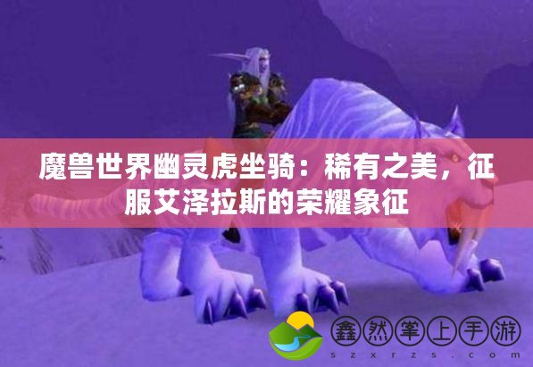 魔獸世界幽靈虎坐騎：稀有之美，征服艾澤拉斯的榮耀象征