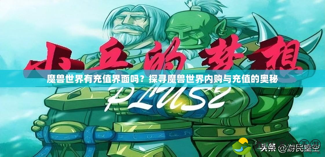 魔獸世界有充值界面嗎？探尋魔獸世界內(nèi)購與充值的奧秘