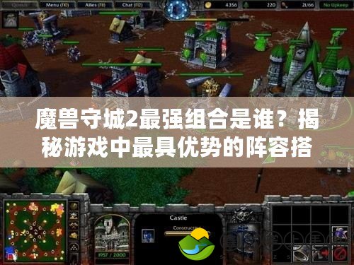 魔獸守城2最強(qiáng)組合是誰？揭秘游戲中最具優(yōu)勢的陣容搭配！