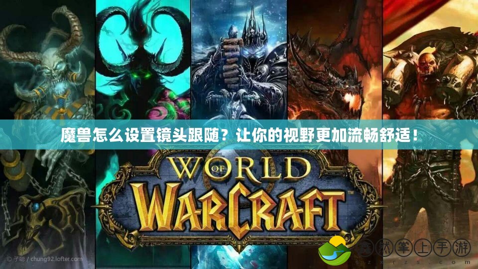 魔獸怎么設(shè)置鏡頭跟隨？讓你的視野更加流暢舒適！