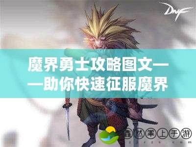 魔界勇士攻略圖文——助你快速征服魔界，成為最強(qiáng)勇士！