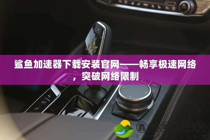 鯊魚加速器下載安裝官網(wǎng)——暢享極速網(wǎng)絡，突破網(wǎng)絡限制