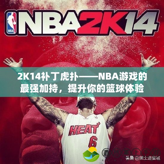 2K14補(bǔ)丁虎撲——NBA游戲的最強(qiáng)加持，提升你的籃球體驗(yàn)
