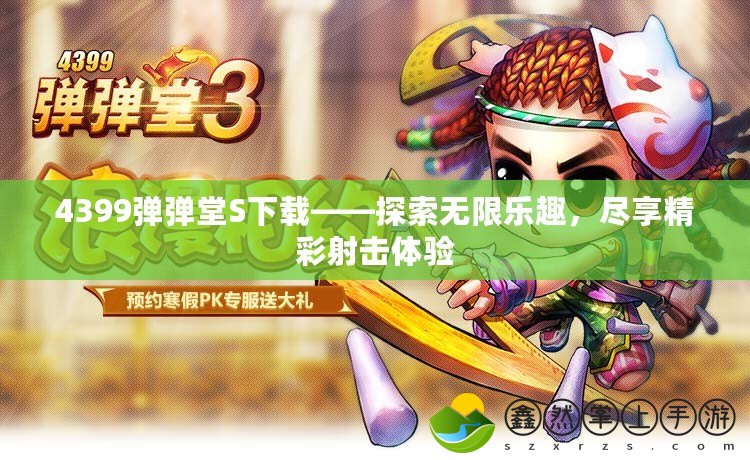4399彈彈堂S下載——探索無限樂趣，盡享精彩射擊體驗(yàn)