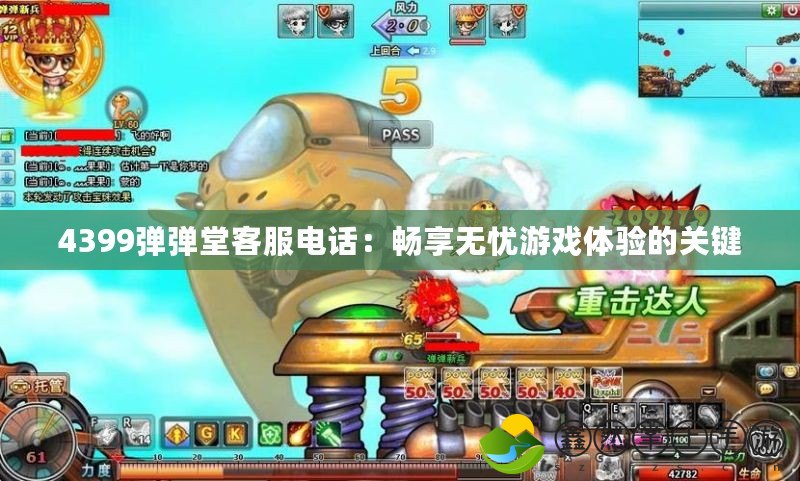 4399彈彈堂客服電話：暢享無憂游戲體驗(yàn)的關(guān)鍵