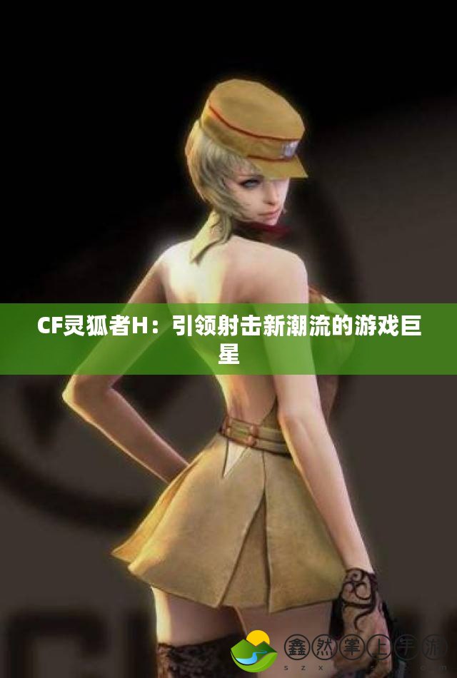 CF靈狐者H：引領射擊新潮流的游戲巨星