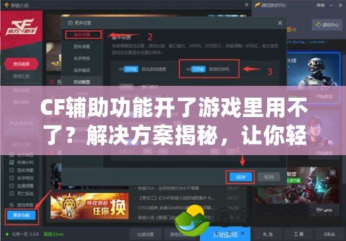 CF輔助功能開了游戲里用不了？解決方案揭秘，讓你輕松解決！