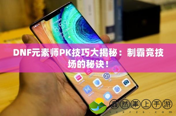 DNF元素師PK技巧大揭秘：制霸競技場的秘訣！