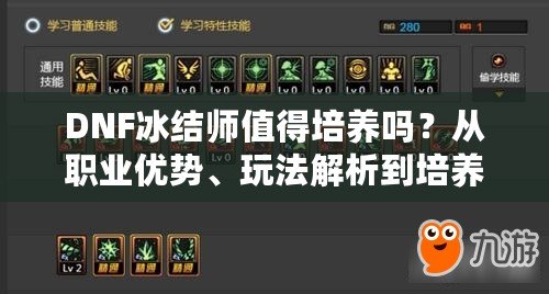 DNF冰結(jié)師值得培養(yǎng)嗎？從職業(yè)優(yōu)勢、玩法解析到培養(yǎng)建議全面解讀！