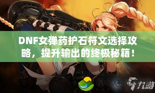 DNF女彈藥護石符文選擇攻略，提升輸出的終極秘籍！