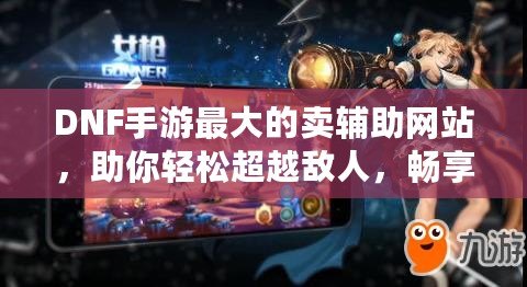 DNF手游最大的賣輔助網(wǎng)站，助你輕松超越敵人，暢享游戲樂(lè)趣！