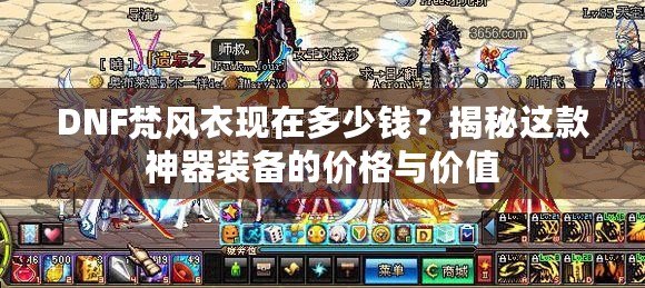 DNF梵風(fēng)衣現(xiàn)在多少錢？揭秘這款神器裝備的價(jià)格與價(jià)值
