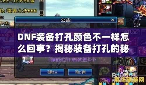 DNF裝備打孔顏色不一樣怎么回事？揭秘裝備打孔的秘密，提升戰(zhàn)力的關鍵就在這里！
