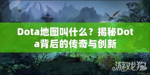Dota地圖叫什么？揭秘Dota背后的傳奇與創(chuàng)新