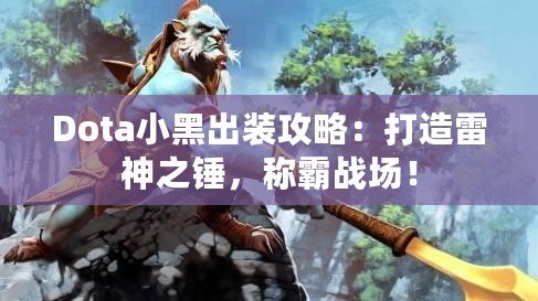 Dota小黑出裝攻略：打造雷神之錘，稱霸戰(zhàn)場！