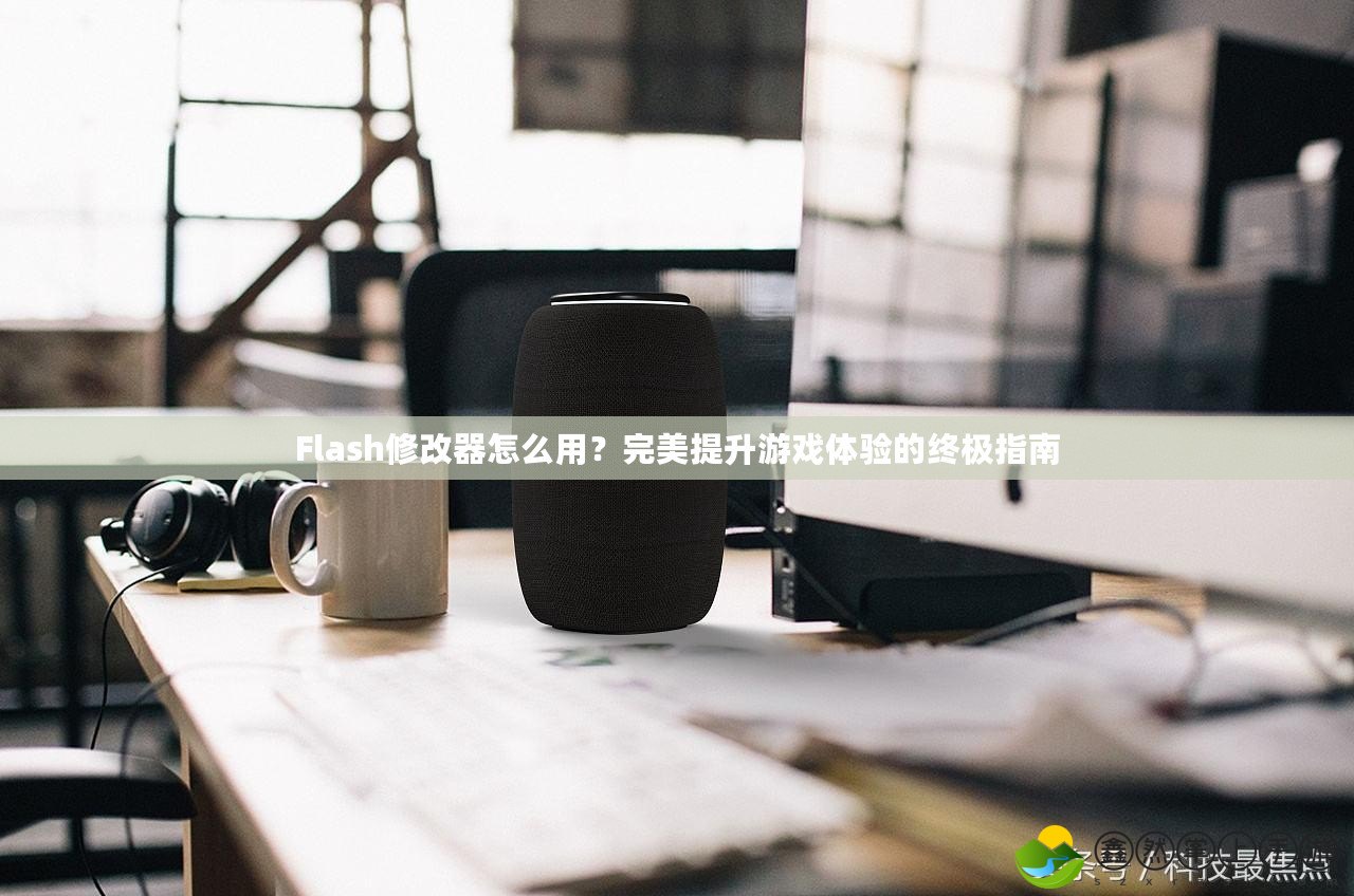 Flash修改器怎么用？完美提升游戲體驗(yàn)的終極指南