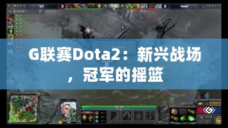 G聯(lián)賽Dota2：新興戰(zhàn)場(chǎng)，冠軍的搖籃