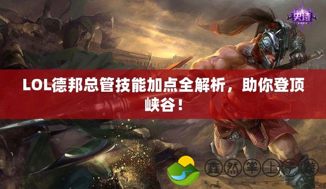 LOL德邦總管技能加點全解析，助你登頂峽谷！