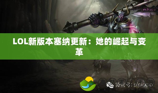 LOL新版本塞納更新：她的崛起與變革