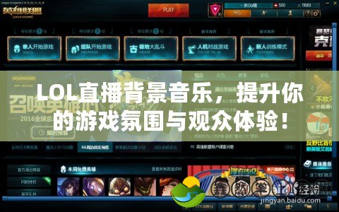 LOL直播背景音樂，提升你的游戲氛圍與觀眾體驗！