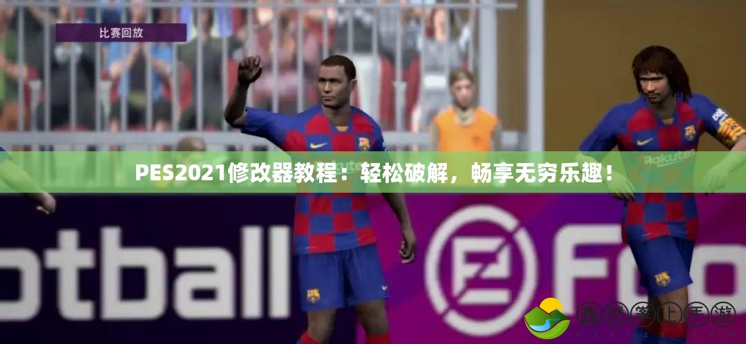 PES2021修改器教程：輕松破解，暢享無窮樂趣！