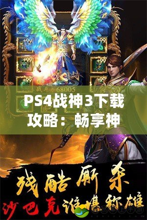 PS4戰(zhàn)神3下載攻略：暢享神話冒險，感受無與倫比的戰(zhàn)斗體驗