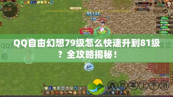 QQ自由幻想79級(jí)怎么快速升到81級(jí)？全攻略揭秘！