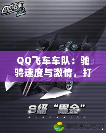 QQ飛車車隊(duì)：馳騁速度與激情，打造專屬夢幻車隊(duì)