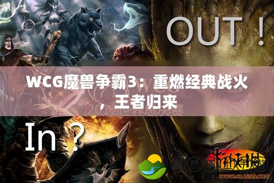 WCG魔獸爭霸3：重燃經(jīng)典戰(zhàn)火，王者歸來