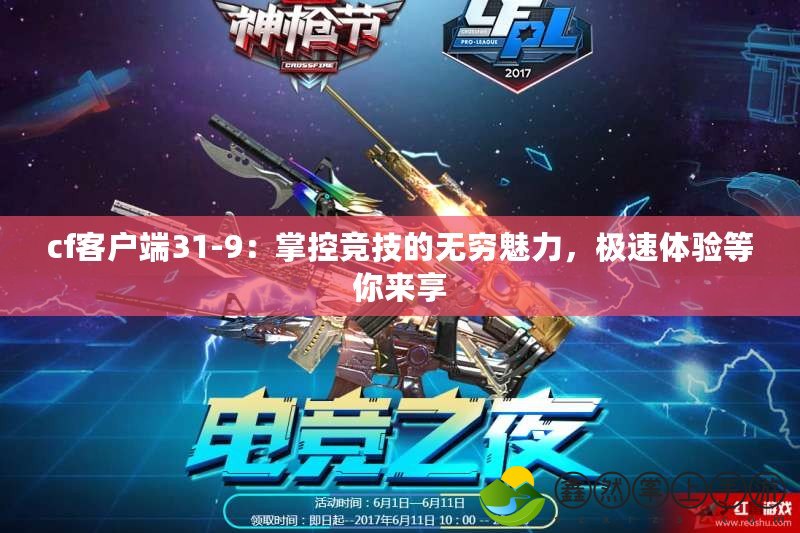 cf客戶端31-9：掌控競技的無窮魅力，極速體驗(yàn)等你來享
