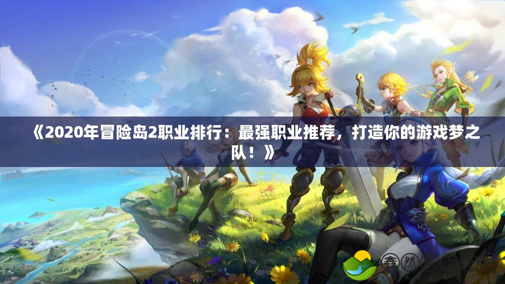 《2020年冒險(xiǎn)島2職業(yè)排行：最強(qiáng)職業(yè)推薦，打造你的游戲夢之隊(duì)！》