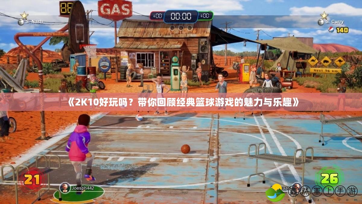 《2K10好玩嗎？帶你回顧經(jīng)典籃球游戲的魅力與樂趣》