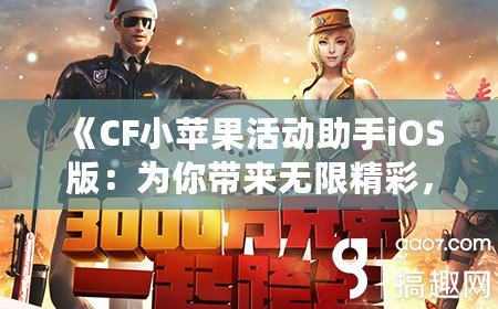 《CF小蘋果活動(dòng)助手iOS版：為你帶來無限精彩，暢享CF手游新體驗(yàn)》