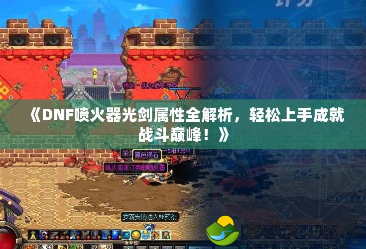《DNF噴火器光劍屬性全解析，輕松上手成就戰(zhàn)斗巔峰！》