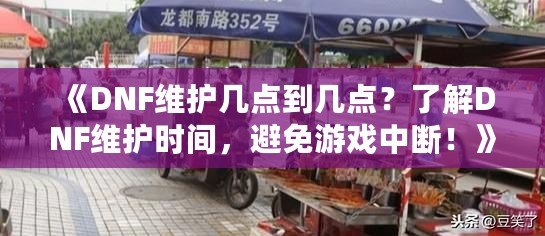 《DNF維護(hù)幾點(diǎn)到幾點(diǎn)？了解DNF維護(hù)時(shí)間，避免游戲中斷！》