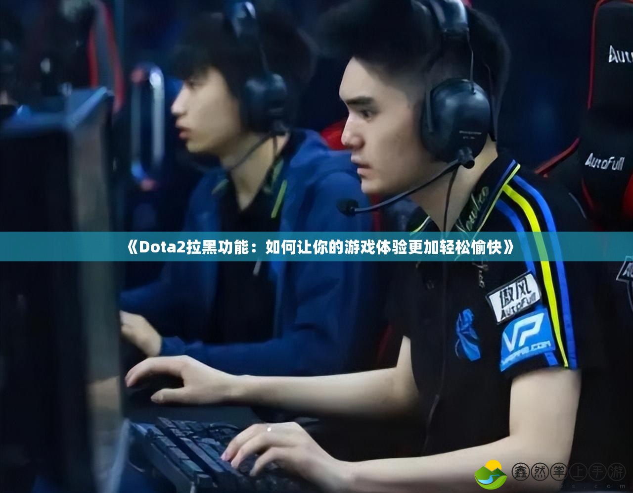 《Dota2拉黑功能：如何讓你的游戲體驗(yàn)更加輕松愉快》