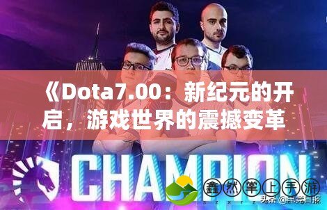 《Dota7.00：新紀(jì)元的開(kāi)啟，游戲世界的震撼變革》