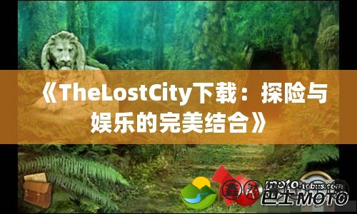 《TheLostCity下載：探險與娛樂的完美結合》