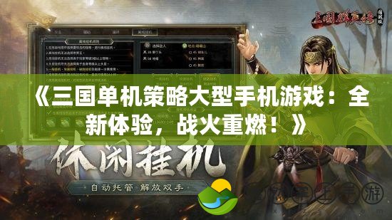 《三國單機策略大型手機游戲：全新體驗，戰(zhàn)火重燃！》