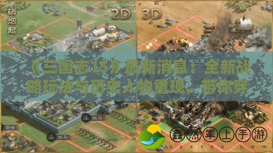 《三國志15》最新消息：全新戰(zhàn)略玩法與歷史人物重現(xiàn)，帶你穿越三國！