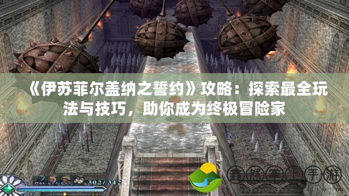 《伊蘇菲爾蓋納之誓約》攻略：探索最全玩法與技巧，助你成為終極冒險(xiǎn)家
