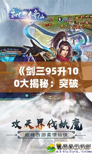 《劍三95升100大揭秘：突破極限，暢游新天地》