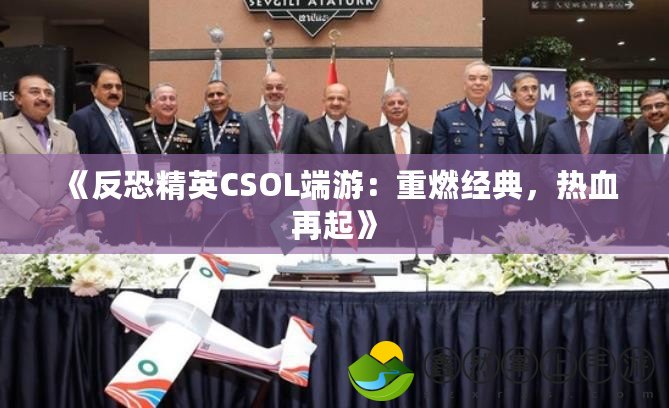 《反恐精英CSOL端游：重燃經(jīng)典，熱血再起》