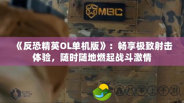 《反恐精英OL單機版》：暢享極致射擊體驗，隨時隨地燃起戰(zhàn)斗激情