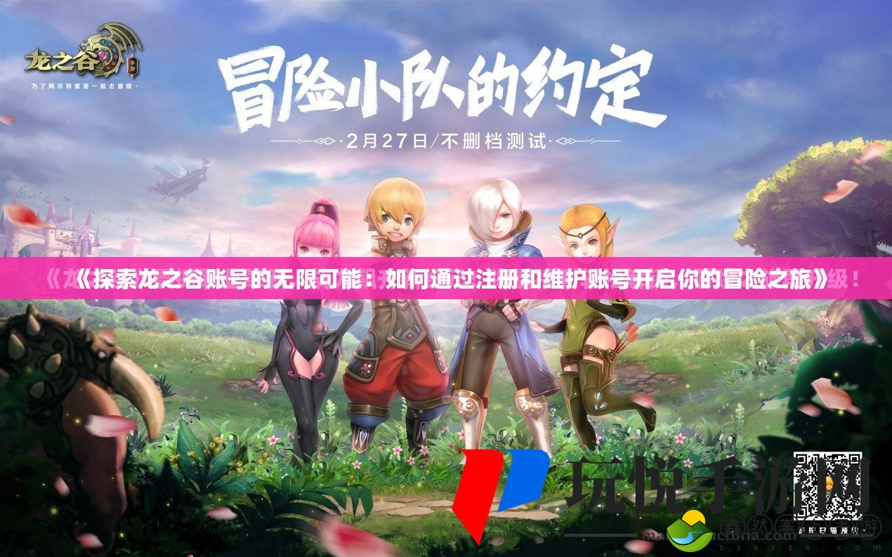 《探索龍之谷賬號的無限可能：如何通過注冊和維護賬號開啟你的冒險之旅》