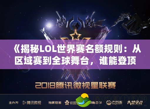 《揭秘LOL世界賽名額規(guī)則：從區(qū)域賽到全球舞臺，誰能登頂巔峰》