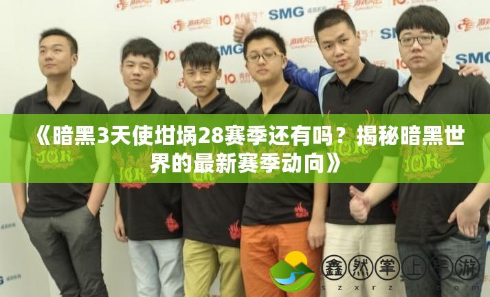 《暗黑3天使坩堝28賽季還有嗎？揭秘暗黑世界的最新賽季動向》