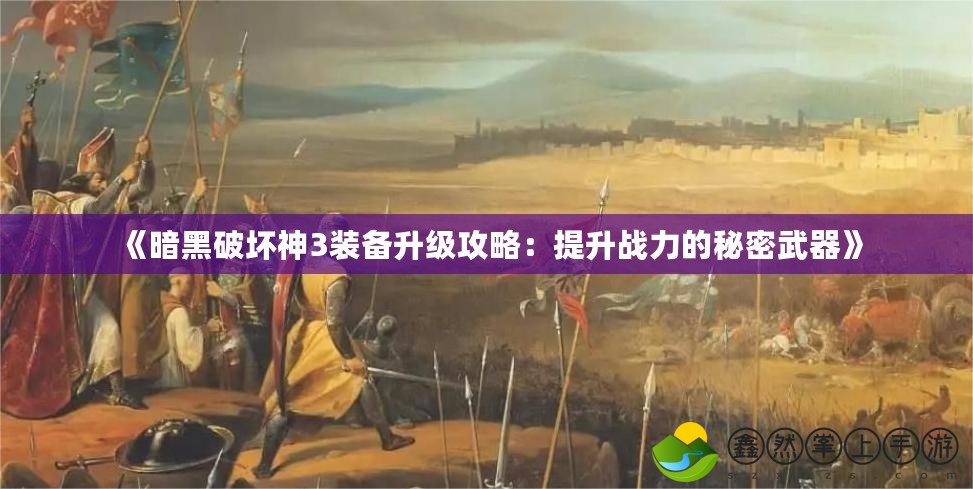 《暗黑破壞神3裝備升級攻略：提升戰(zhàn)力的秘密武器》